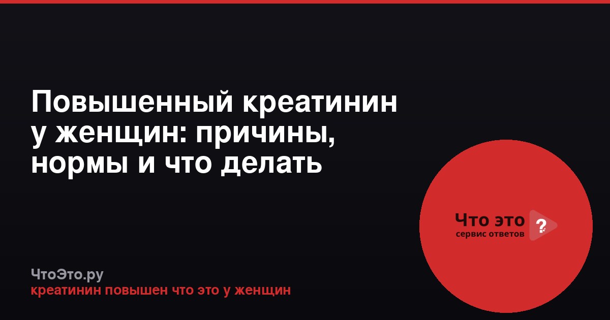 Повышенный креатинин у женщин: причины, нормы и что делать