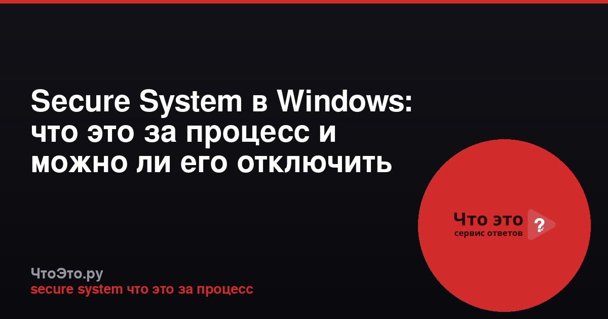 Secure System в Windows: что это за процесс и можно ли его отключить