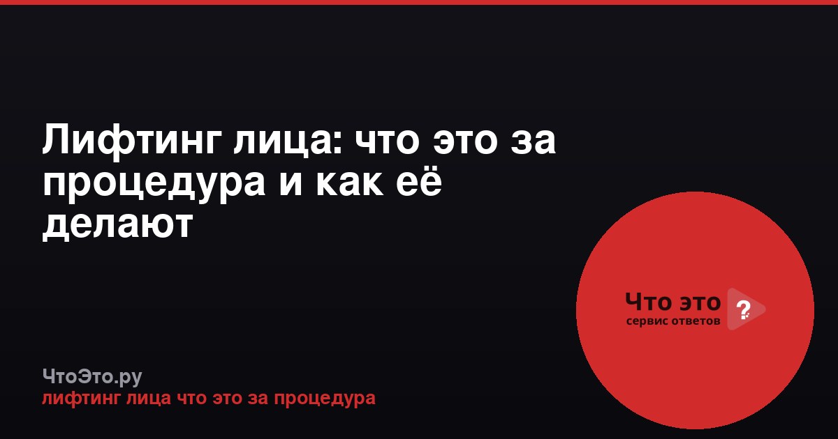 Лифтинг лица: что это за процедура и как её делают