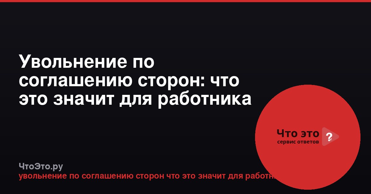 Увольнение по соглашению сторон: что это значит для работника