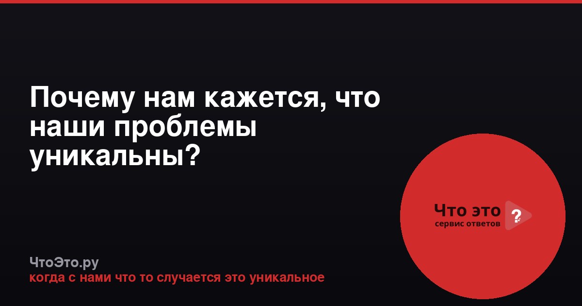 Почему нам кажется, что наши проблемы уникальны?