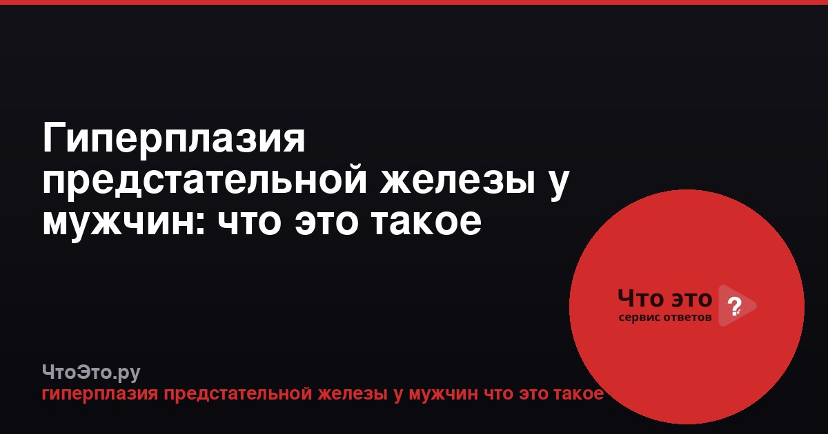 Гиперплазия предстательной железы у мужчин: что это такое