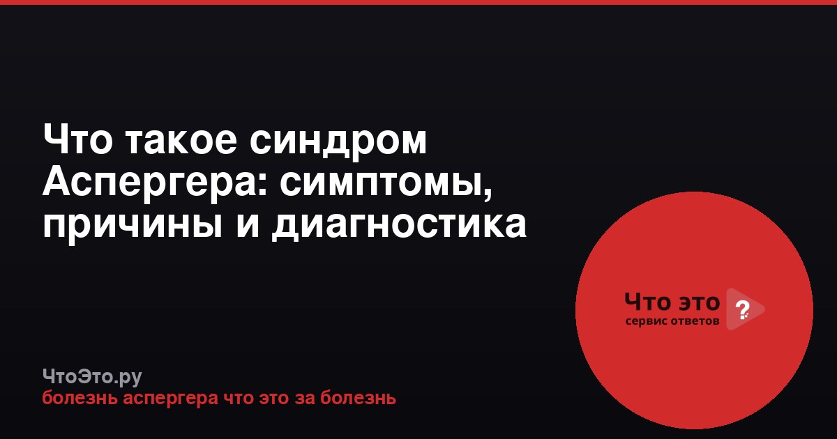 Что такое синдром Аспергера: симптомы, причины и диагностика