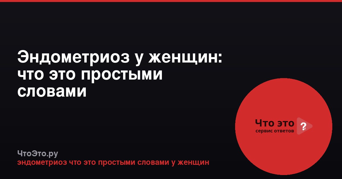 Эндометриоз у женщин: что это простыми словами