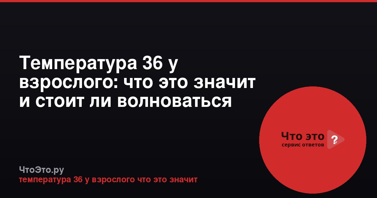 Температура 36 у взрослого: что это значит и стоит ли волноваться