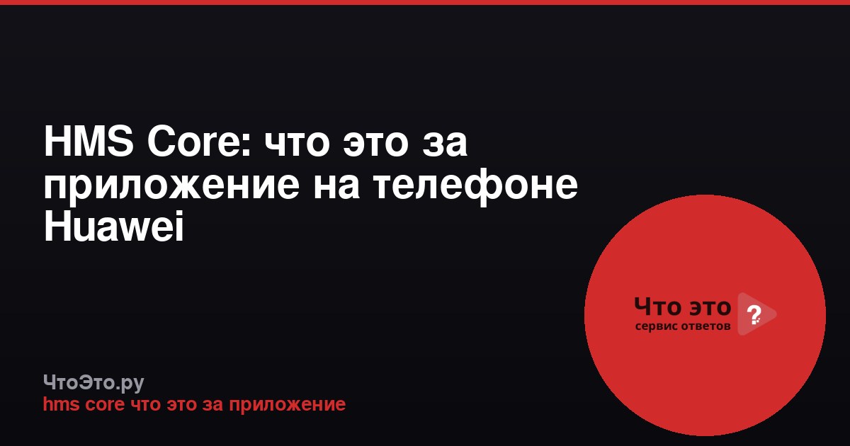 HMS Core: что это за приложение на телефоне Huawei
