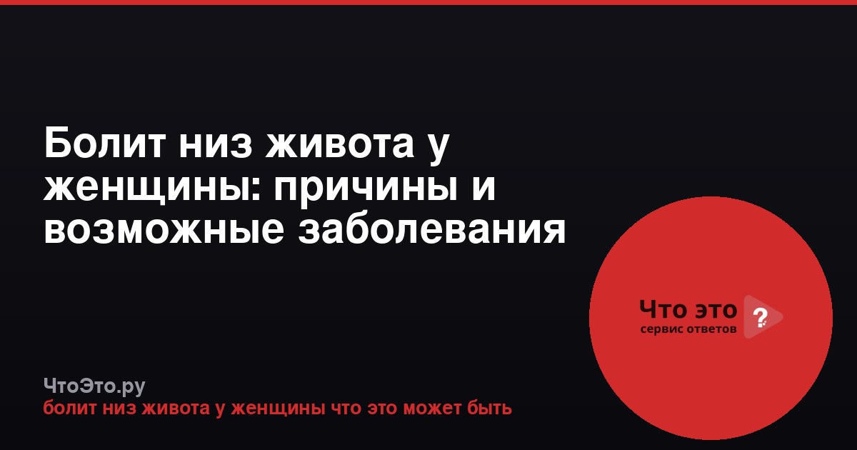 Болит низ живота у женщины: причины и возможные заболевания