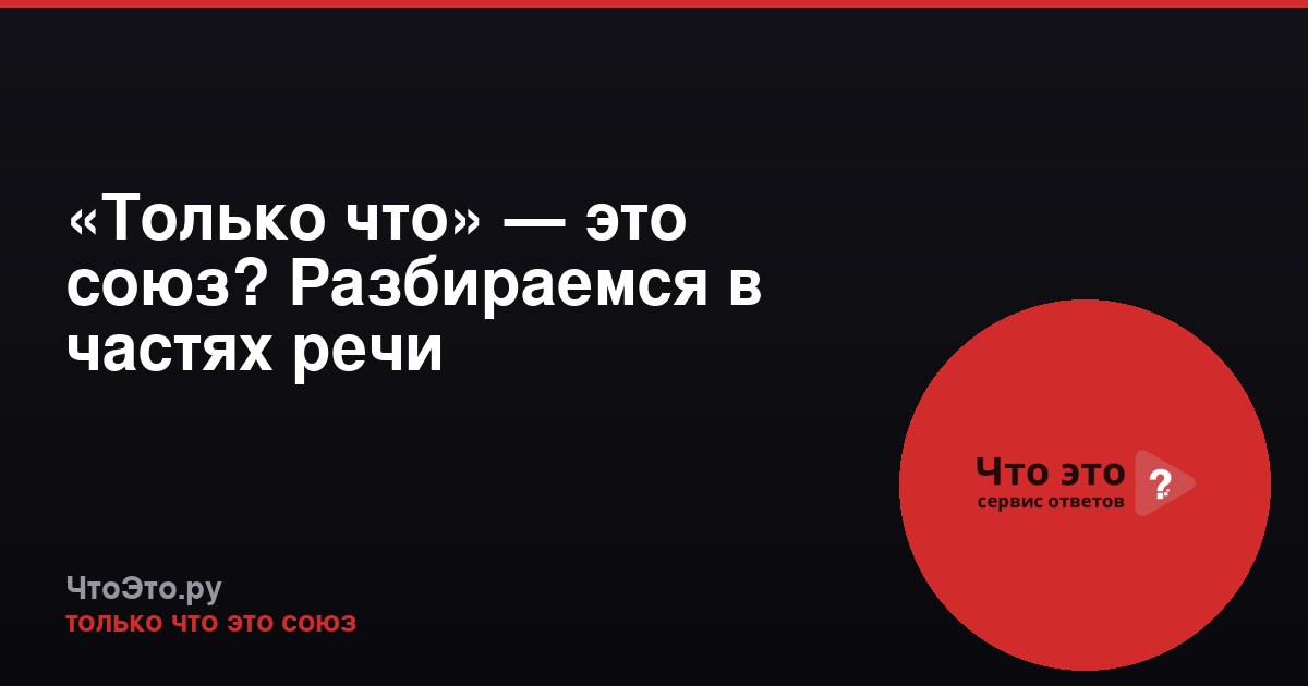 «Только что» — это союз? Разбираемся в частях речи