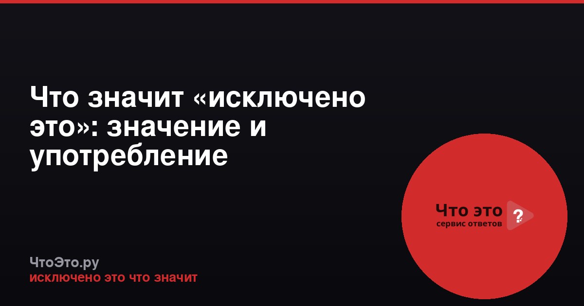 Что значит «исключено это»: значение и употребление