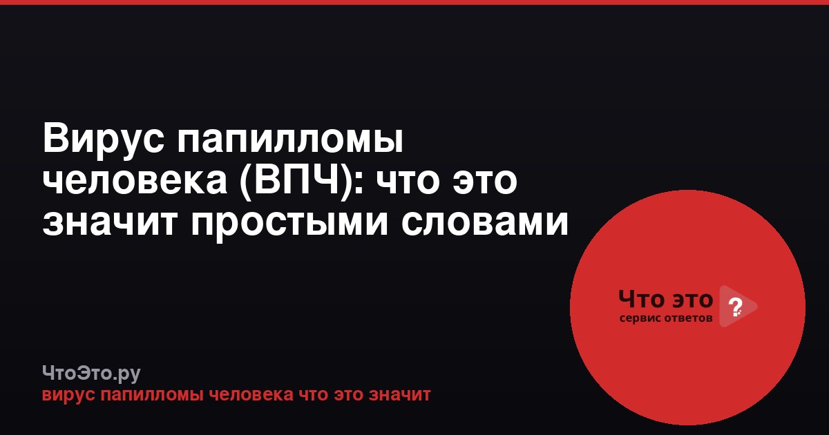 Вирус папилломы человека (ВПЧ): что это значит простыми словами