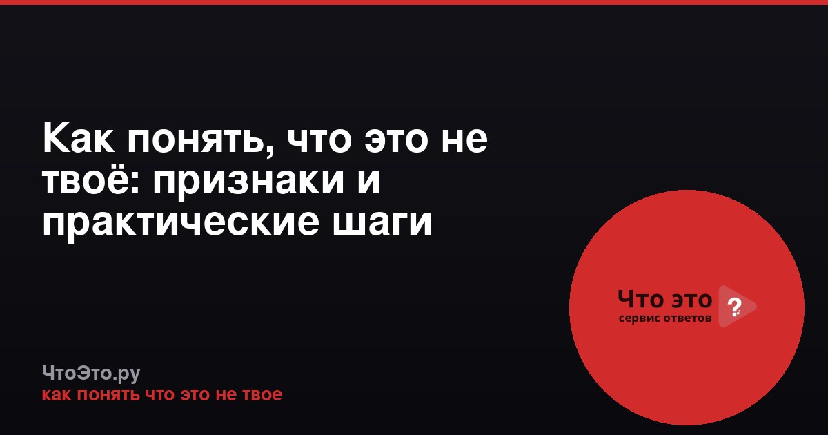 Как понять, что это не твоё: признаки и практические шаги