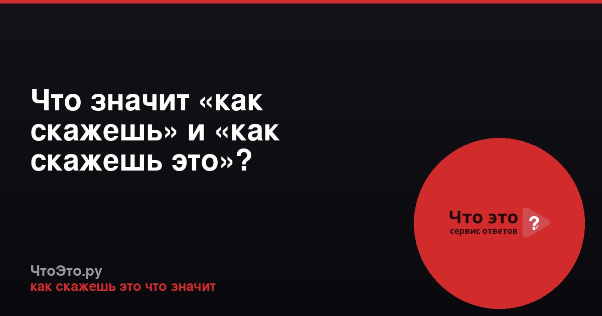 Что значит «как скажешь» и «как скажешь это»?