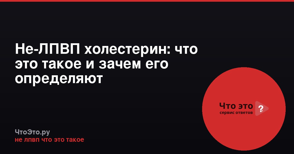Не-ЛПВП холестерин: что это такое и зачем его определяют