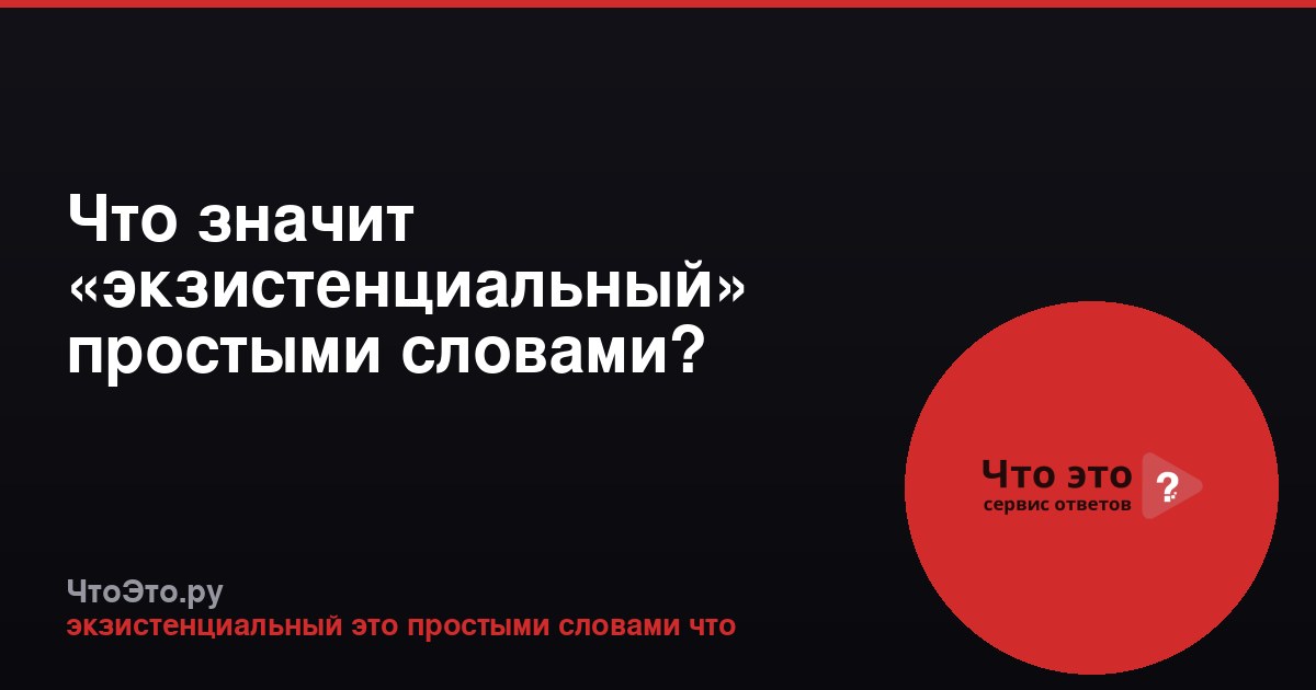 Что значит «экзистенциальный» простыми словами?