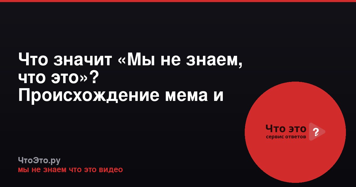 Что значит «Мы не знаем, что это»? Происхождение мема и видео