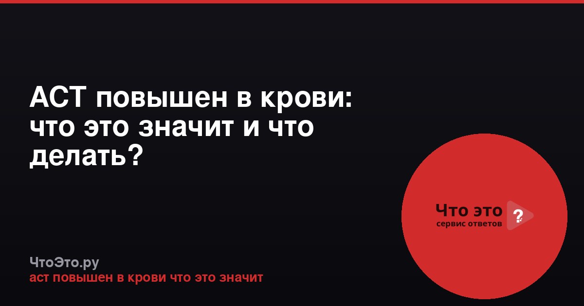 АСТ повышен в крови: что это значит и что делать?