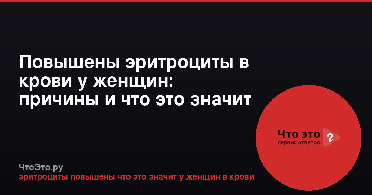 Повышены эритроциты в крови у женщин: причины и что это значит