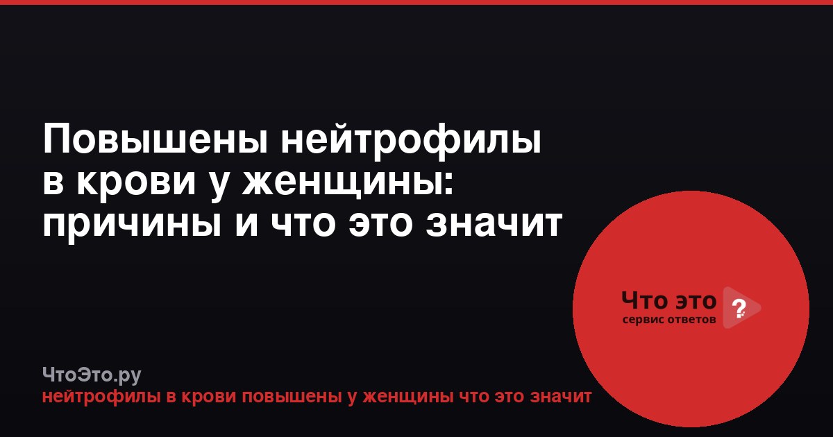Повышены нейтрофилы в крови у женщины: причины и что это значит