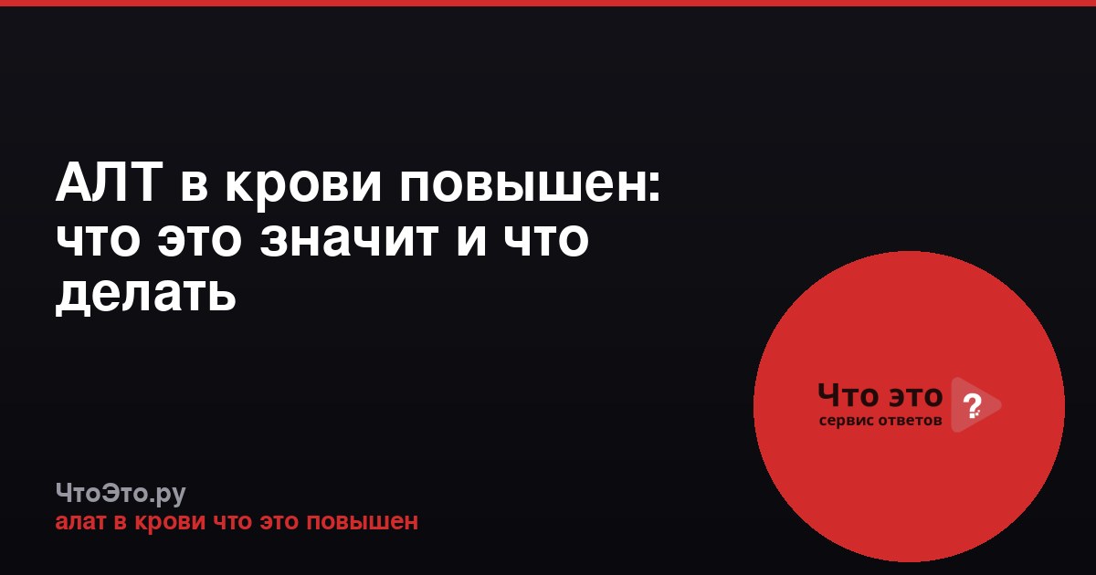 АЛТ в крови повышен: что это значит и что делать