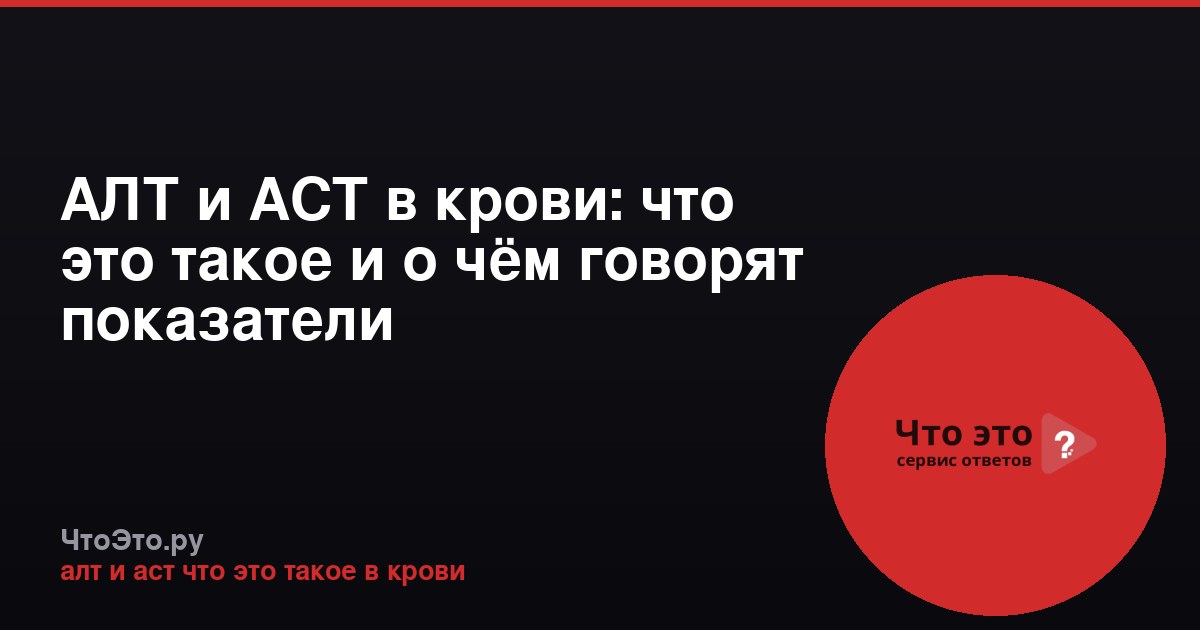 АЛТ и АСТ в крови: что это такое и о чём говорят показатели