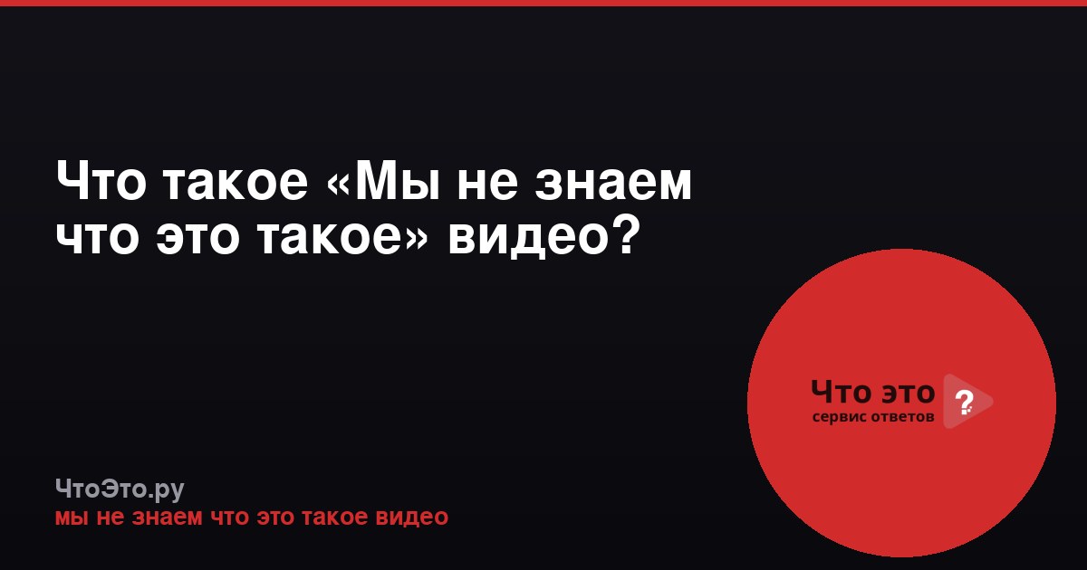 Что такое «Мы не знаем что это такое» видео?