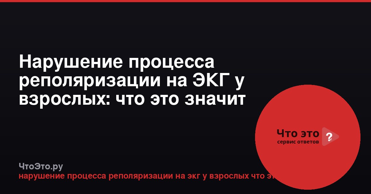 Нарушение процесса реполяризации на ЭКГ у взрослых: что это значит