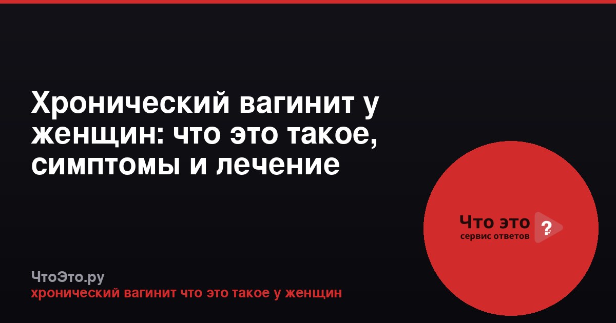 Хронический вагинит у женщин: что это такое, симптомы и лечение