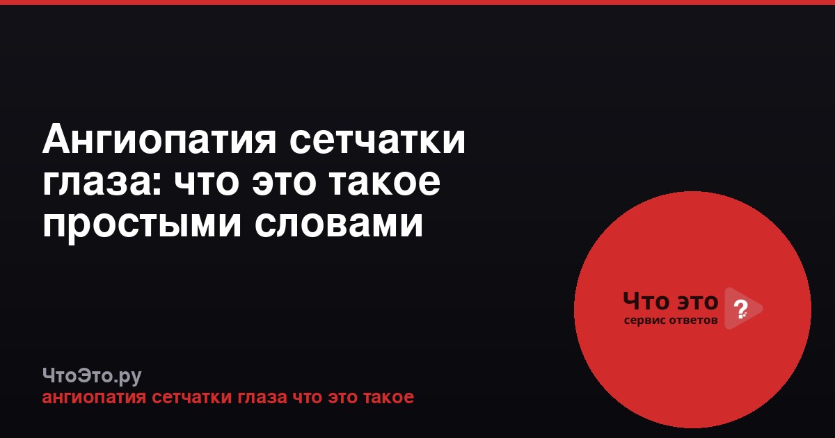 Ангиопатия сетчатки глаза: что это такое простыми словами