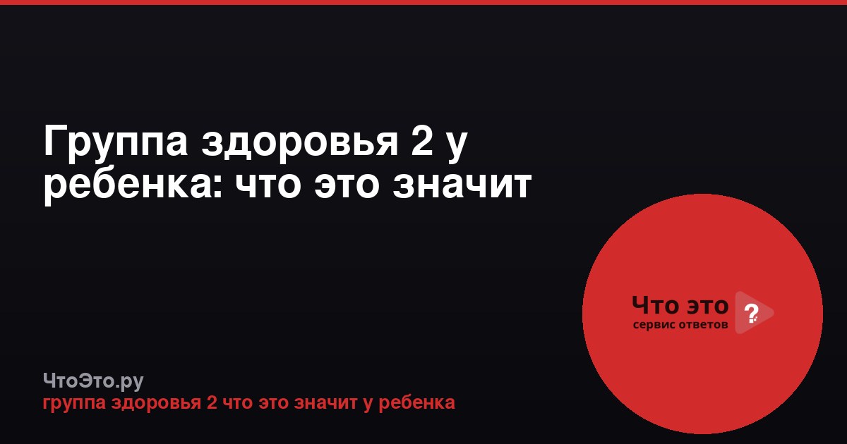 Группа здоровья 2 у ребенка: что это значит