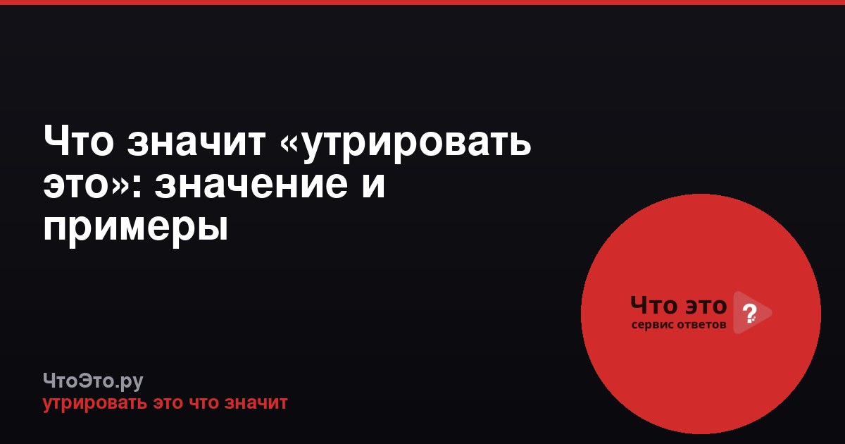 Что значит «утрировать это»: значение и примеры