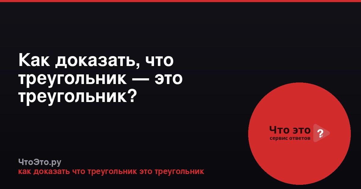 Как доказать, что треугольник — это треугольник?
