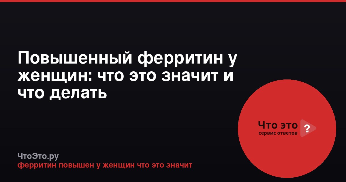 Повышенный ферритин у женщин: что это значит и что делать