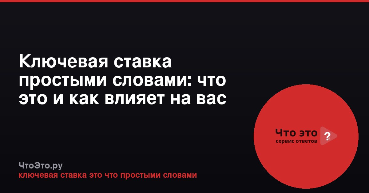 Ключевая ставка простыми словами: что это и как влияет на вас
