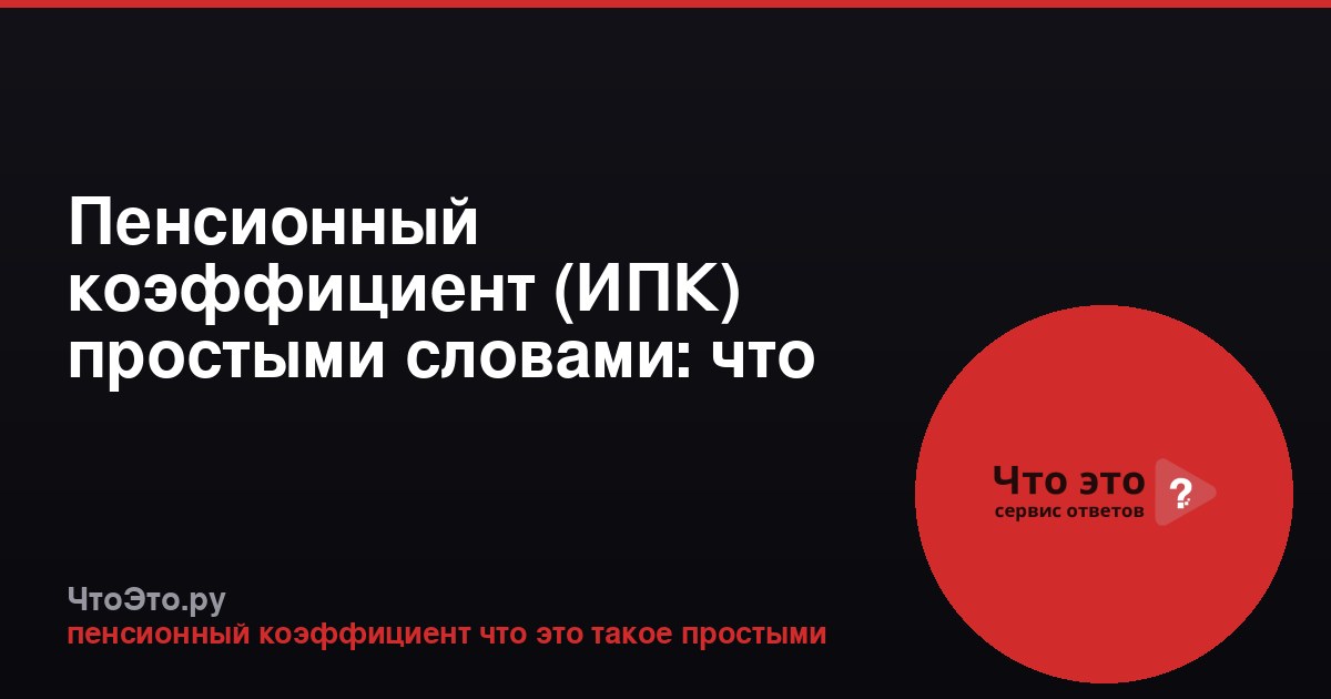 Пенсионный коэффициент (ИПК) простыми словами: что это такое