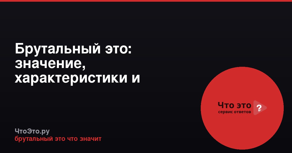 Брутальный это: значение, характеристики и примеры