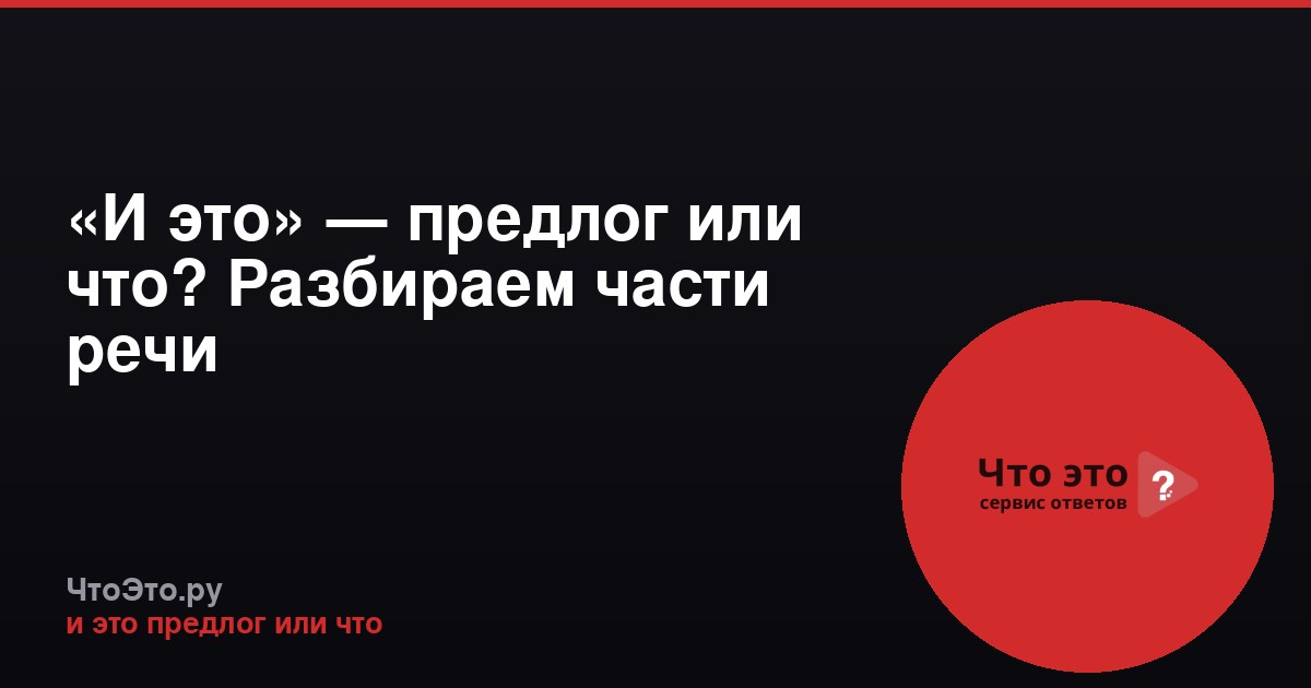 «И это» — предлог или что? Разбираем части речи
