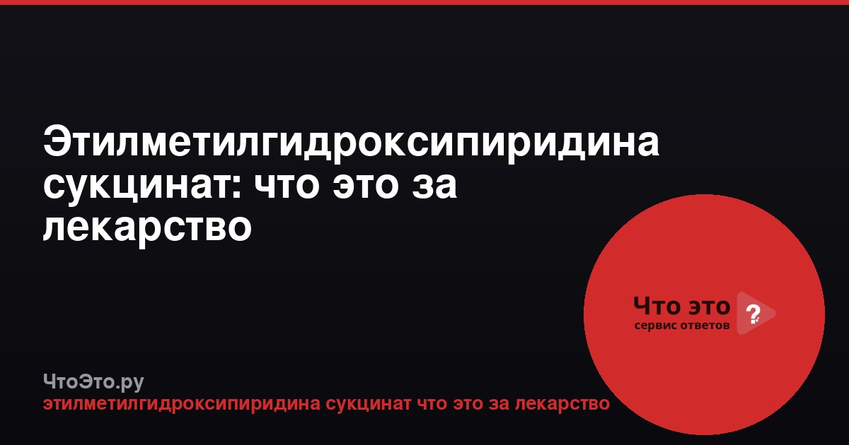 Этилметилгидроксипиридина сукцинат: что это за лекарство