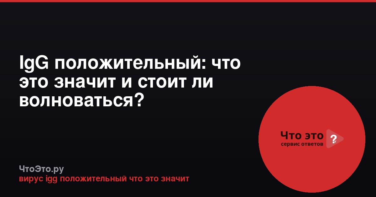 IgG положительный: что это значит и стоит ли волноваться?