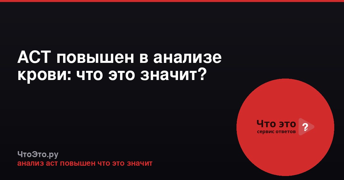 АСТ повышен в анализе крови: что это значит?
