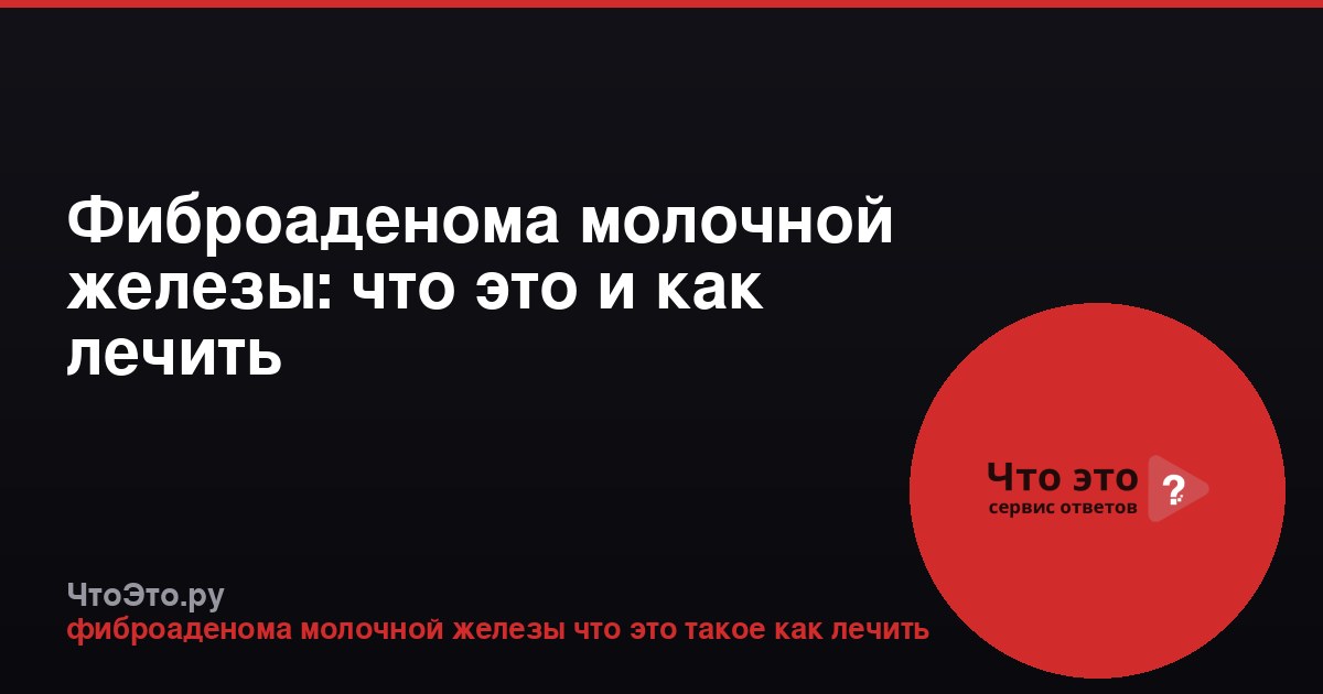 Фиброаденома молочной железы: что это и как лечить