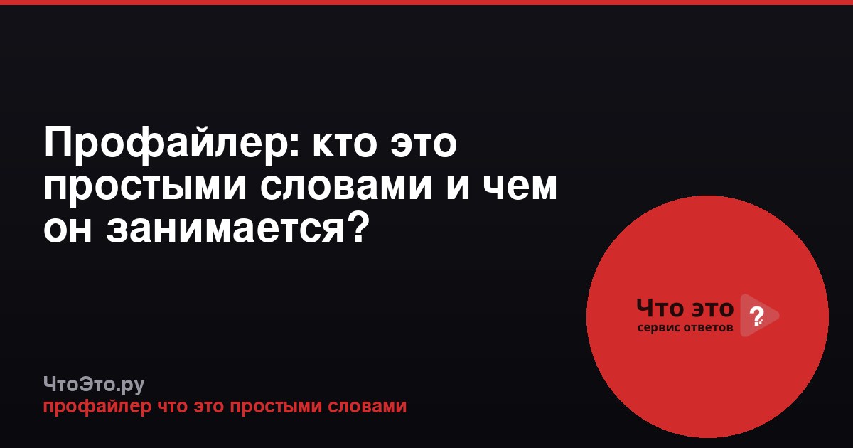 Профайлер: кто это простыми словами и чем он занимается?