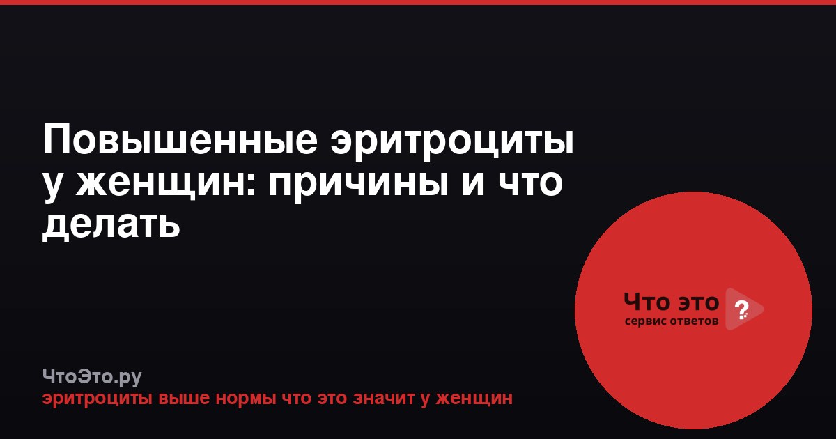 Повышенные эритроциты у женщин: причины и что делать