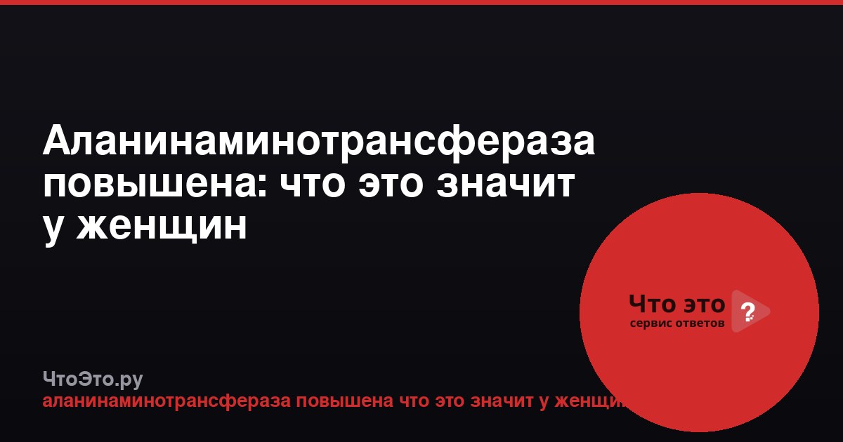 Аланинаминотрансфераза повышена: что это значит у женщин