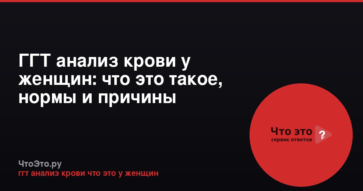 ГГТ анализ крови у женщин: что это такое, нормы и причины повышения