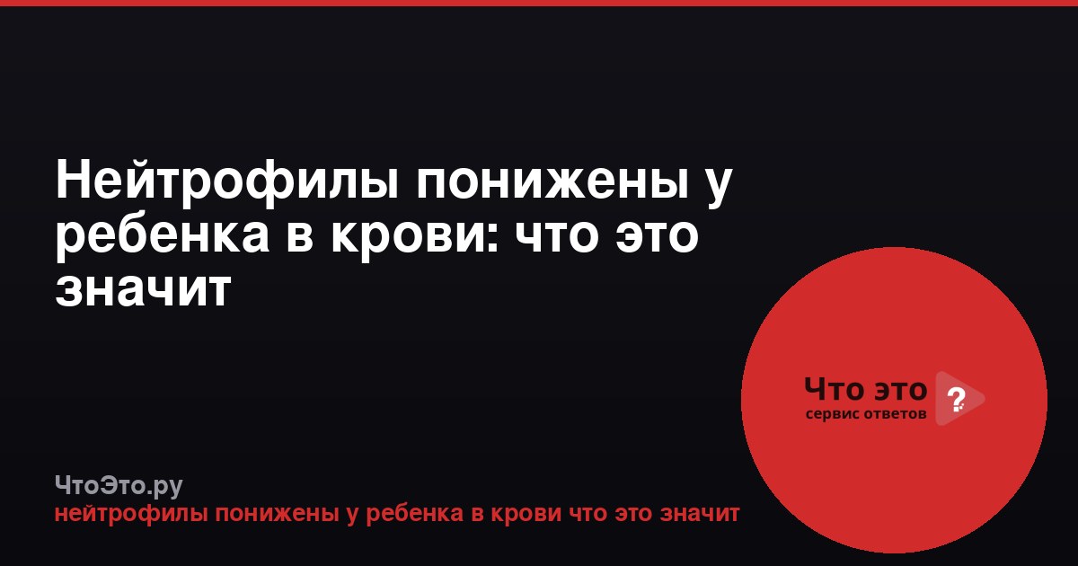 Нейтрофилы понижены у ребенка в крови: что это значит