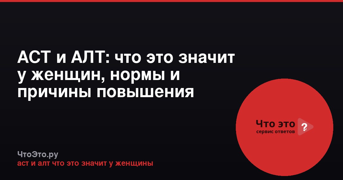 АСТ и АЛТ: что это значит у женщин, нормы и причины повышения