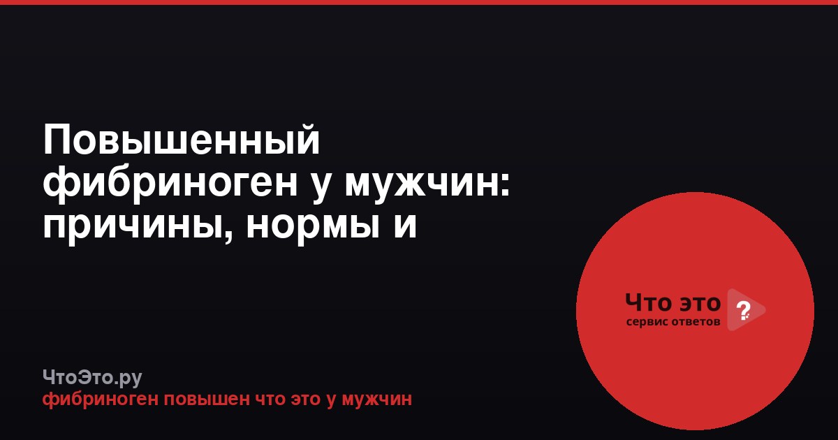 Повышенный фибриноген у мужчин: причины, нормы и последствия