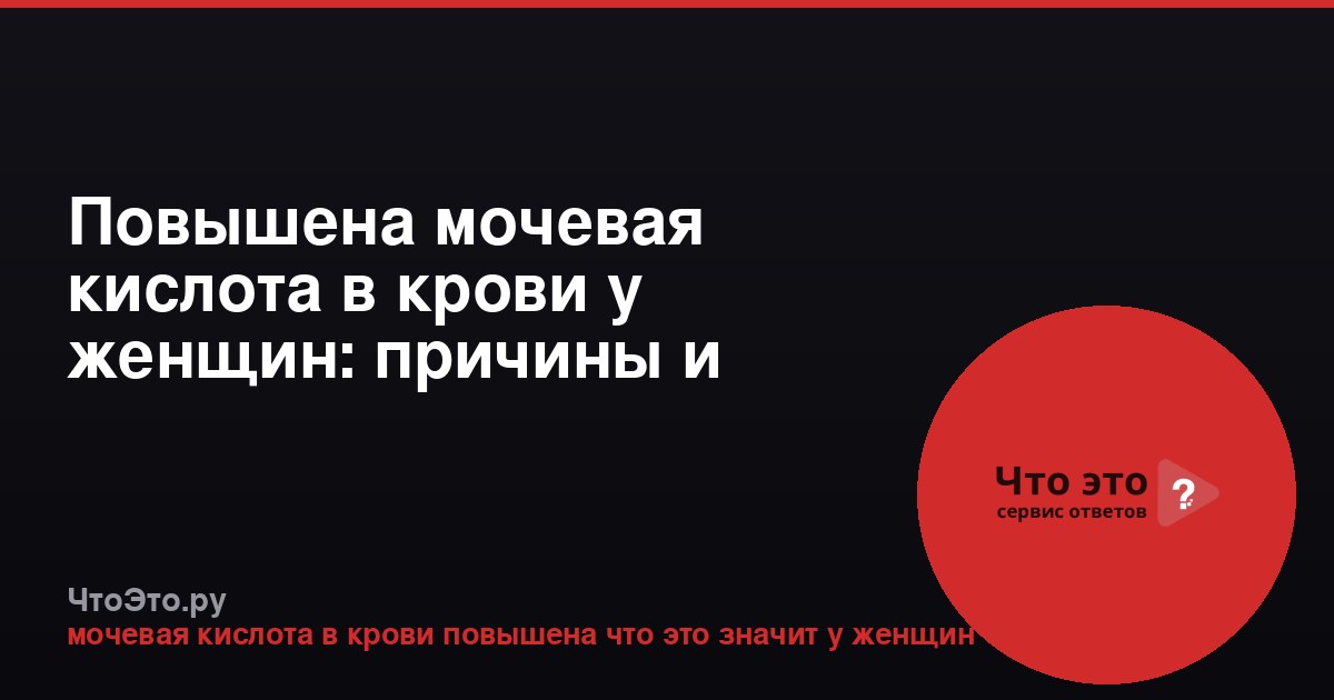 Повышена мочевая кислота в крови у женщин: причины и последствия