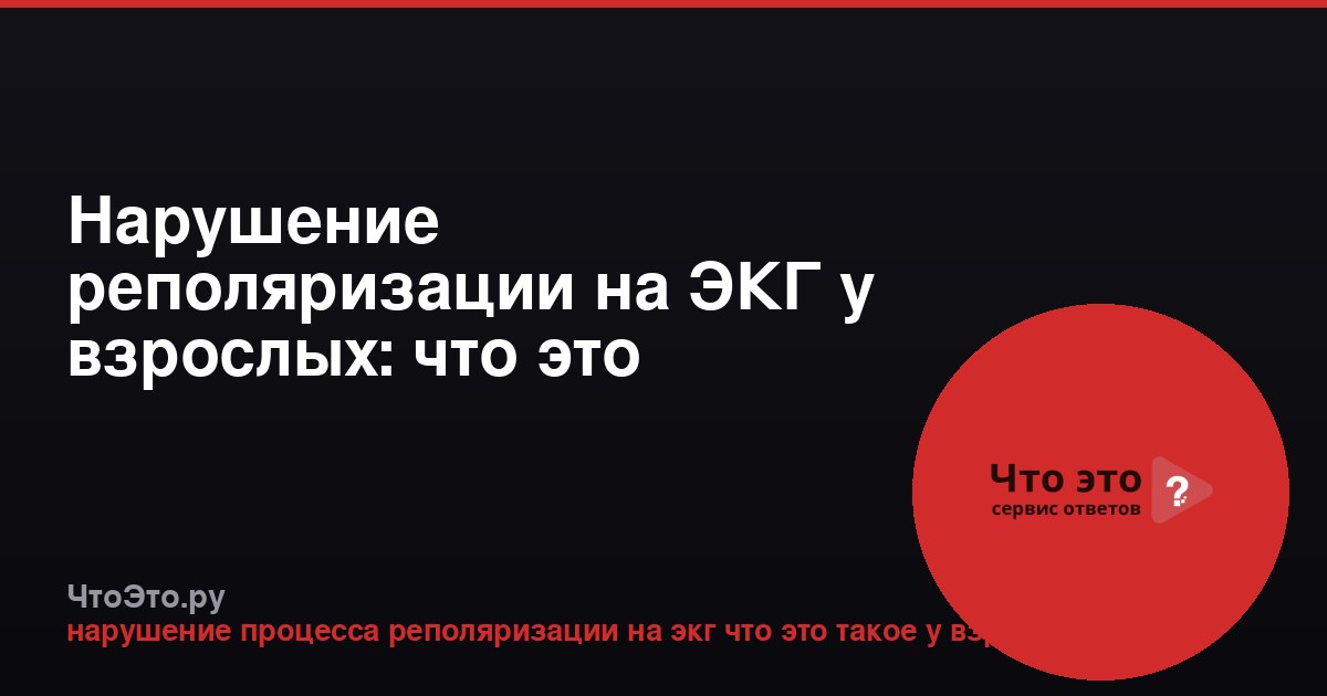 Нарушение реполяризации на ЭКГ у взрослых: что это значит?