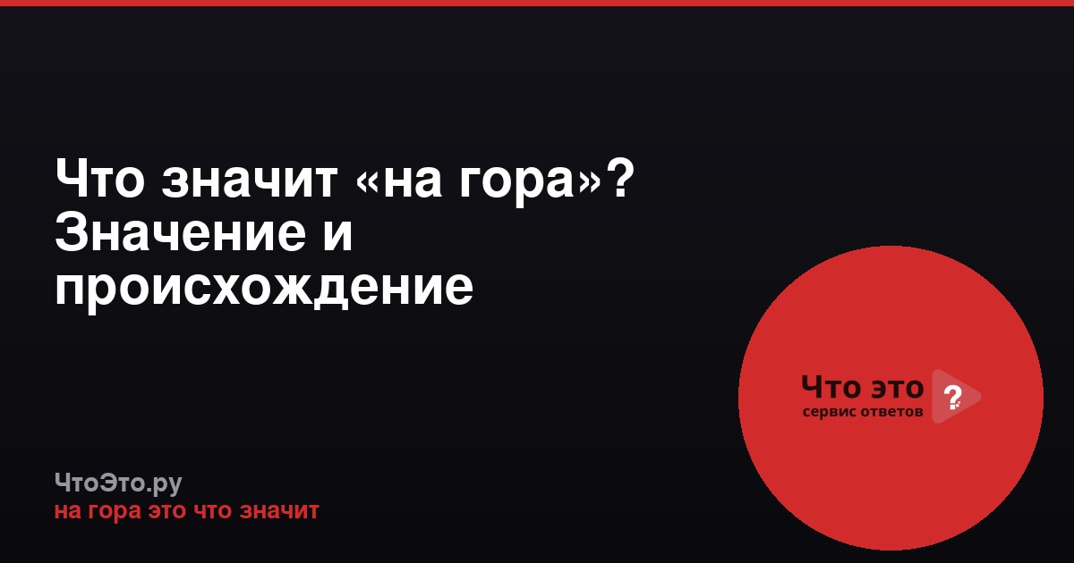 Что значит «на гора»? Значение и происхождение фразеологизма